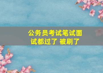 公务员考试笔试面试都过了 被刷了